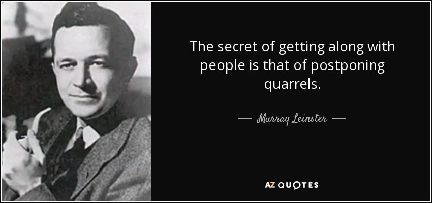 The secret of getting along with people is that of postponing quarrels. - Murray Leinster
