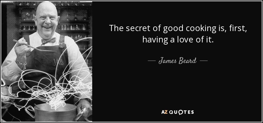 The secret of good cooking is, first, having a love of it. - James Beard