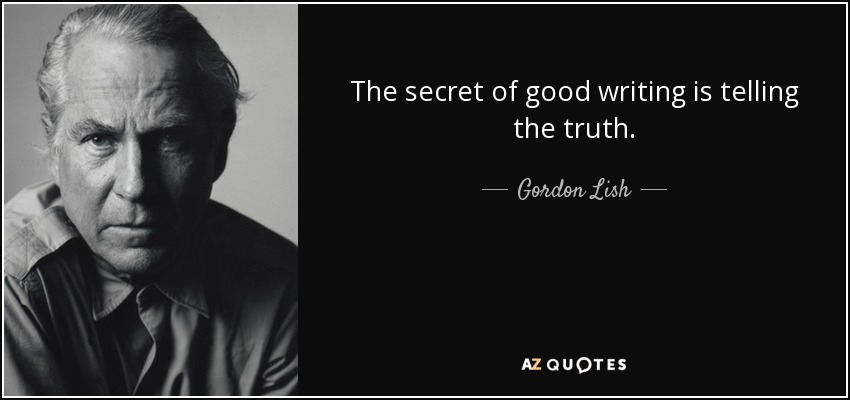 The secret of good writing is telling the truth. - Gordon Lish
