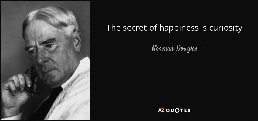 The secret of happiness is curiosity - Norman Douglas