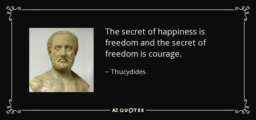 The secret of happiness is freedom and the secret of freedom is courage. - Thucydides
