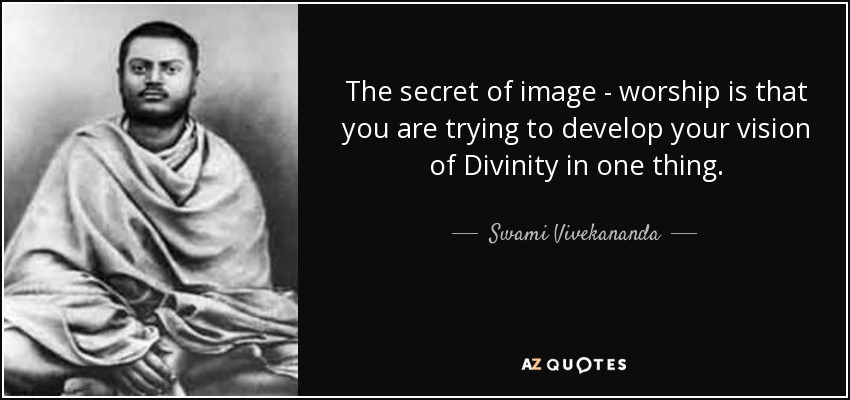 The secret of image - worship is that you are trying to develop your vision of Divinity in one thing. - Swami Vivekananda