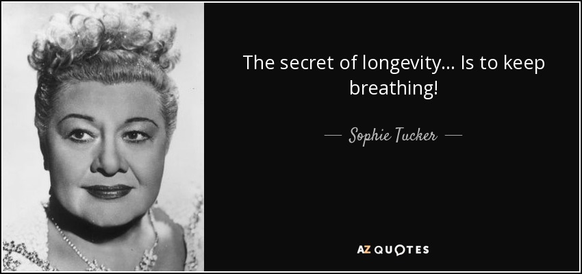 The secret of longevity... Is to keep breathing! - Sophie Tucker