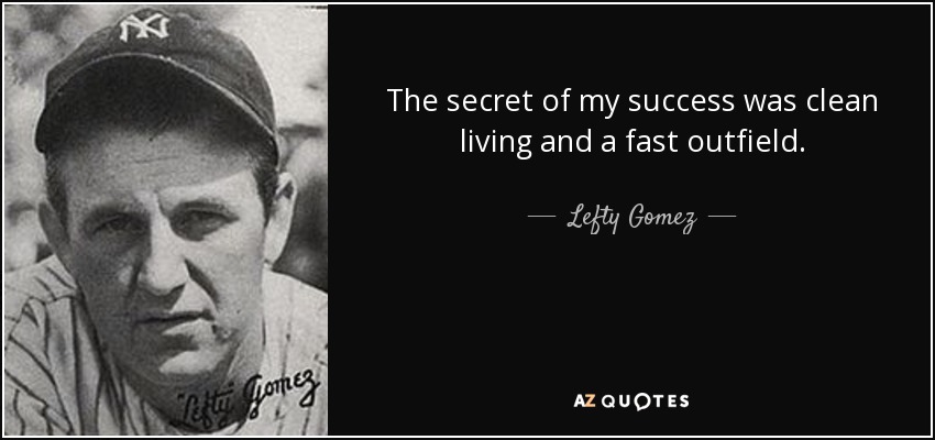 The secret of my success was clean living and a fast outfield. - Lefty Gomez