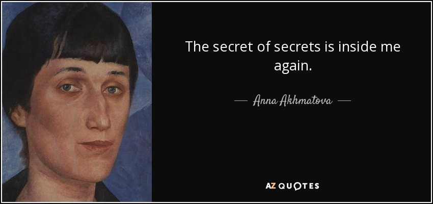 The secret of secrets is inside me again. - Anna Akhmatova