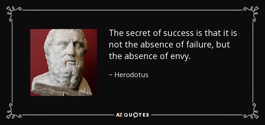 The secret of success is that it is not the absence of failure, but the absence of envy. - Herodotus