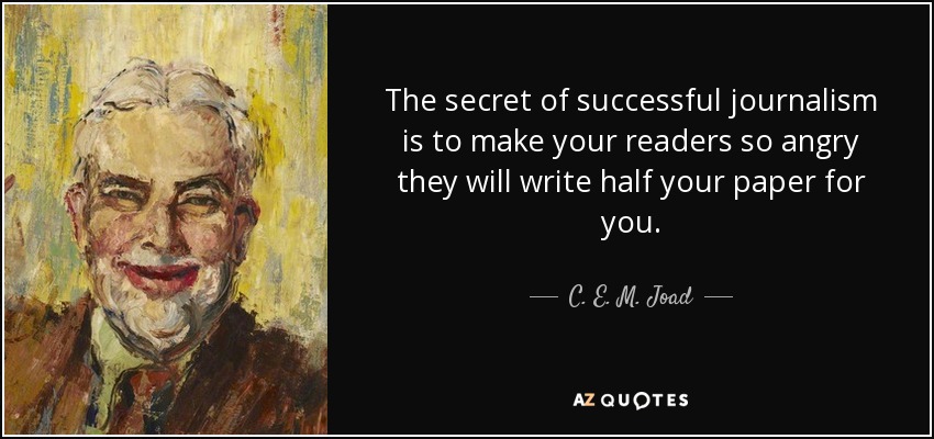 The secret of successful journalism is to make your readers so angry they will write half your paper for you. - C. E. M. Joad
