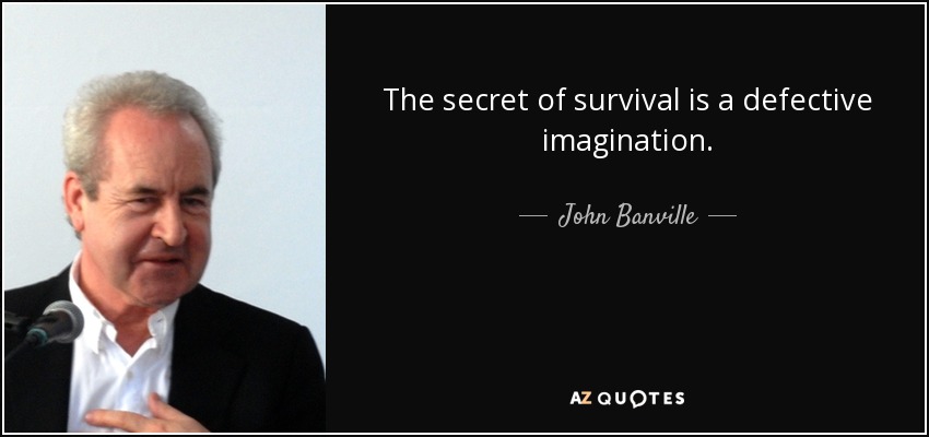 The secret of survival is a defective imagination. - John Banville