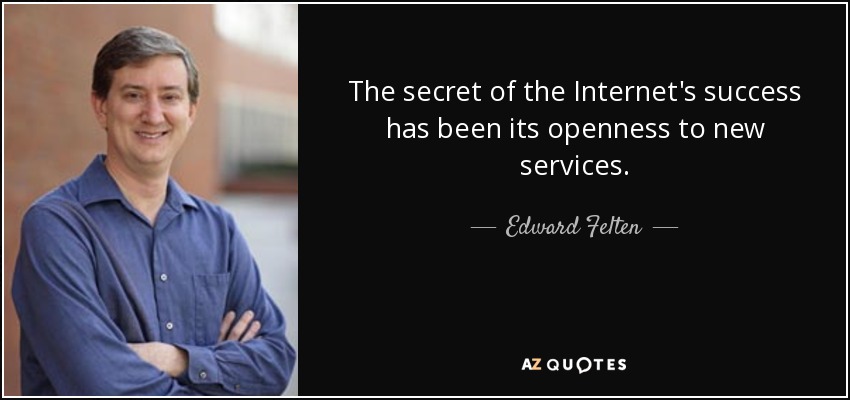 The secret of the Internet's success has been its openness to new services. - Edward Felten