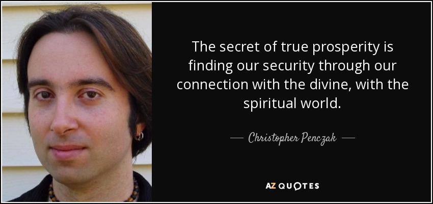 The secret of true prosperity is finding our security through our connection with the divine, with the spiritual world. - Christopher Penczak