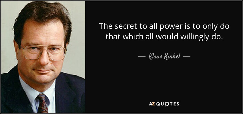 The secret to all power is to only do that which all would willingly do. - Klaus Kinkel