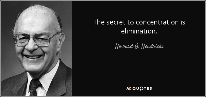The secret to concentration is elimination. - Howard G. Hendricks