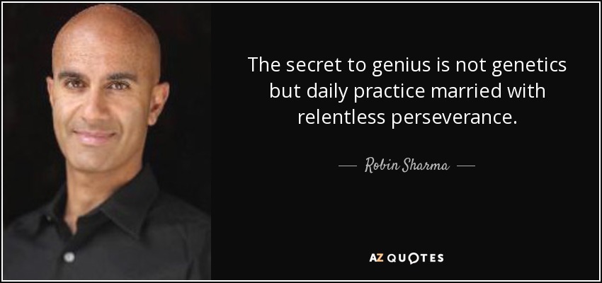 The secret to genius is not genetics but daily practice married with relentless perseverance. - Robin Sharma