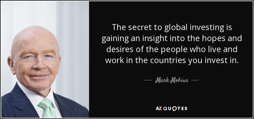 The secret to global investing is gaining an insight into the hopes and desires of the people who live and work in the countries you invest in. - Mark Mobius