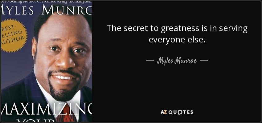 The secret to greatness is in serving everyone else. - Myles Munroe