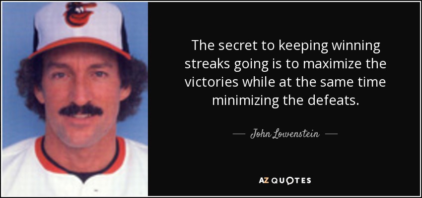 The secret to keeping winning streaks going is to maximize the victories while at the same time minimizing the defeats. - John Lowenstein