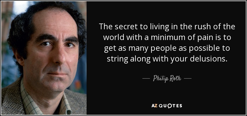 The secret to living in the rush of the world with a minimum of pain is to get as many people as possible to string along with your delusions. - Philip Roth