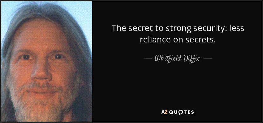 The secret to strong security: less reliance on secrets. - Whitfield Diffie
