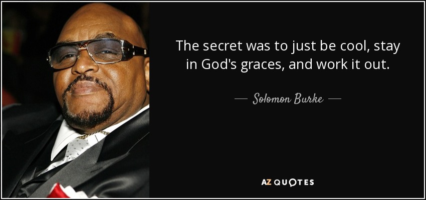 The secret was to just be cool, stay in God's graces, and work it out. - Solomon Burke