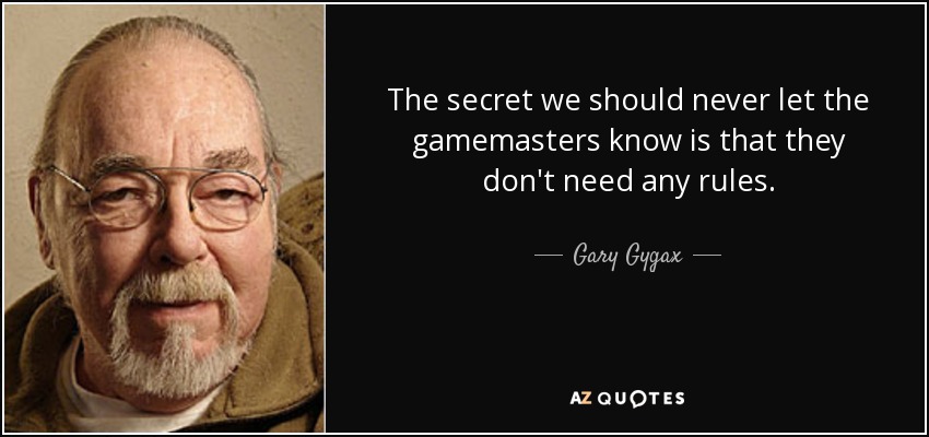 The secret we should never let the gamemasters know is that they don't need any rules. - Gary Gygax