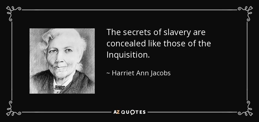 The secrets of slavery are concealed like those of the Inquisition. - Harriet Ann Jacobs