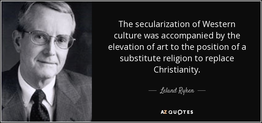 The secularization of Western culture was accompanied by the elevation of art to the position of a substitute religion to replace Christianity. - Leland Ryken