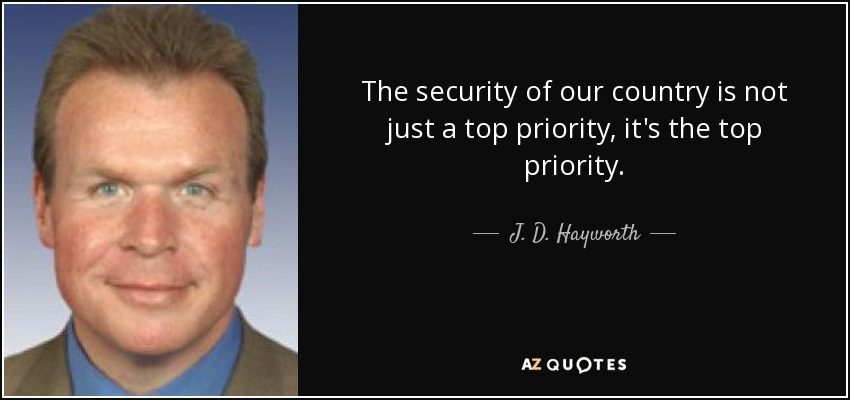 The security of our country is not just a top priority, it's the top priority. - J. D. Hayworth