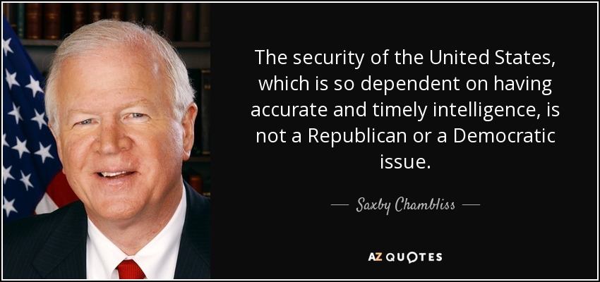 The security of the United States, which is so dependent on having accurate and timely intelligence, is not a Republican or a Democratic issue. - Saxby Chambliss