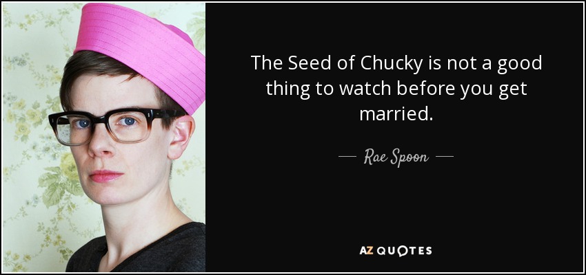 The Seed of Chucky is not a good thing to watch before you get married. - Rae Spoon