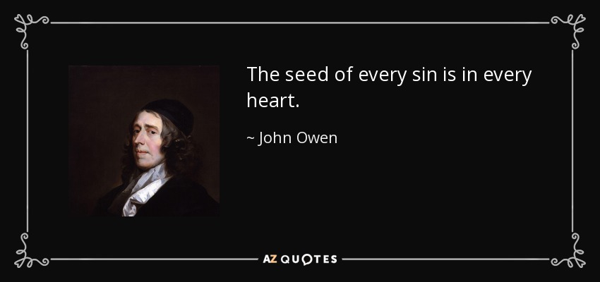 The seed of every sin is in every heart. - John Owen