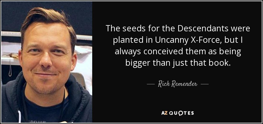 The seeds for the Descendants were planted in Uncanny X-Force, but I always conceived them as being bigger than just that book. - Rick Remender