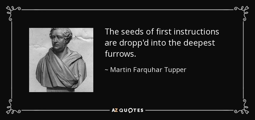 The seeds of first instructions are dropp'd into the deepest furrows. - Martin Farquhar Tupper