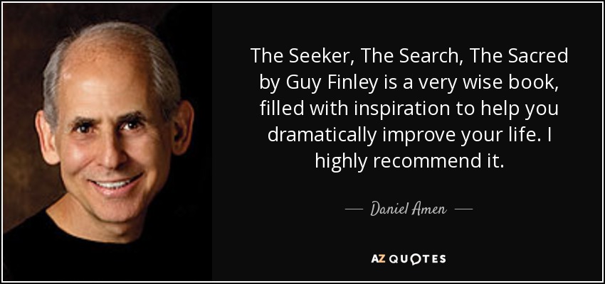 The Seeker, The Search, The Sacred by Guy Finley is a very wise book, filled with inspiration to help you dramatically improve your life. I highly recommend it. - Daniel Amen