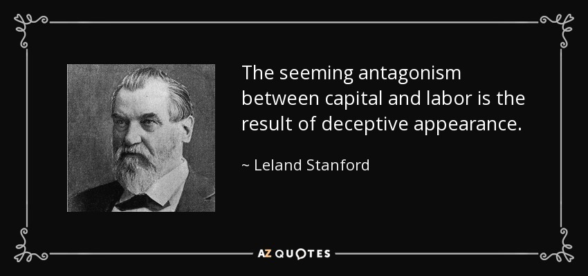 The seeming antagonism between capital and labor is the result of deceptive appearance. - Leland Stanford