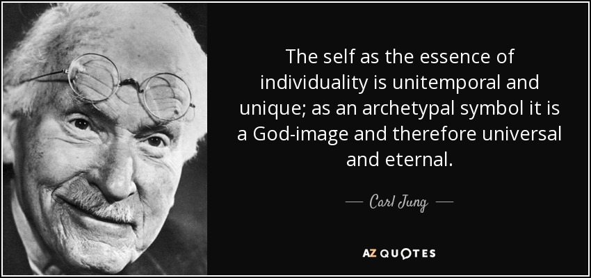 The self as the essence of individuality is unitemporal and unique; as an archetypal symbol it is a God-image and therefore universal and eternal. - Carl Jung