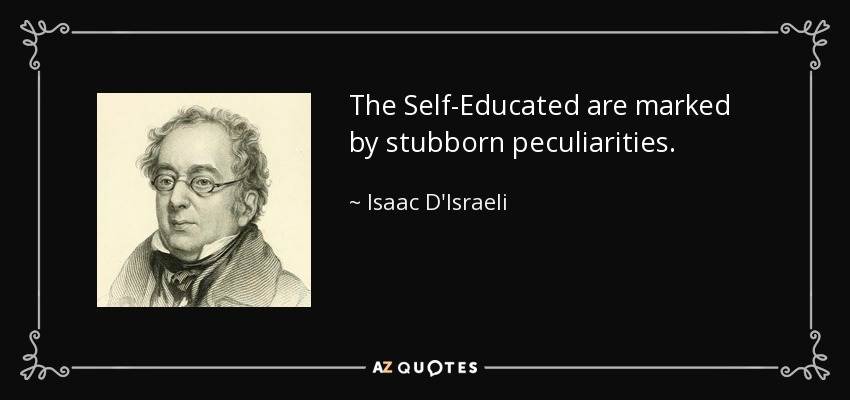 The Self-Educated are marked by stubborn peculiarities. - Isaac D'Israeli