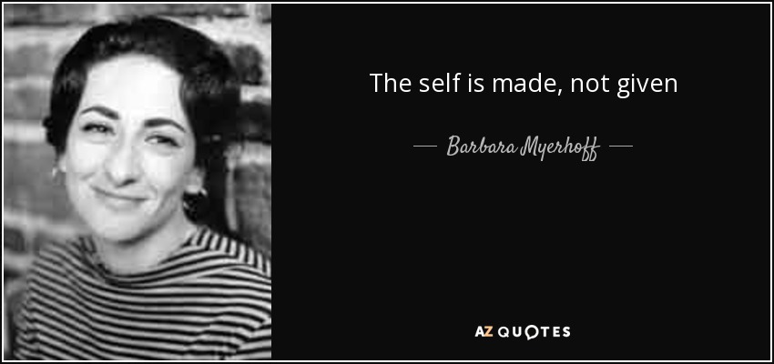 The self is made, not given - Barbara Myerhoff