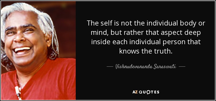 The self is not the individual body or mind, but rather that aspect deep inside each individual person that knows the truth. - Vishnudevananda Saraswati