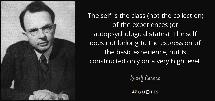 The self is the class (not the collection) of the experiences (or autopsychological states). The self does not belong to the expression of the basic experience, but is constructed only on a very high level. - Rudolf Carnap