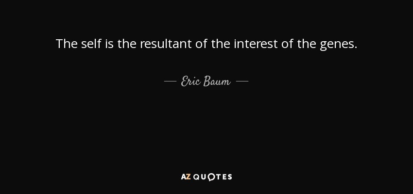 The self is the resultant of the interest of the genes. - Eric Baum