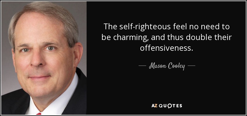 The self-righteous feel no need to be charming, and thus double their offensiveness. - Mason Cooley
