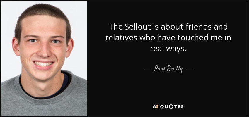 The Sellout is about friends and relatives who have touched me in real ways. - Paul Beatty