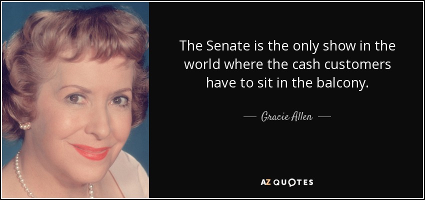 The Senate is the only show in the world where the cash customers have to sit in the balcony. - Gracie Allen