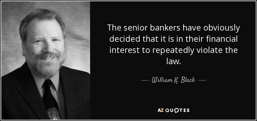The senior bankers have obviously decided that it is in their financial interest to repeatedly violate the law. - William K. Black