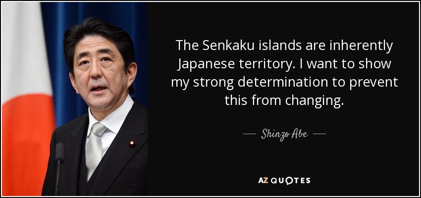 The Senkaku islands are inherently Japanese territory. I want to show my strong determination to prevent this from changing. - Shinzo Abe
