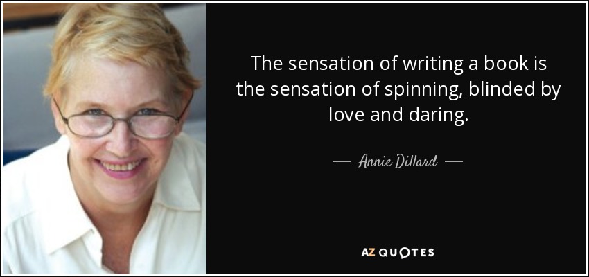 The sensation of writing a book is the sensation of spinning, blinded by love and daring. - Annie Dillard
