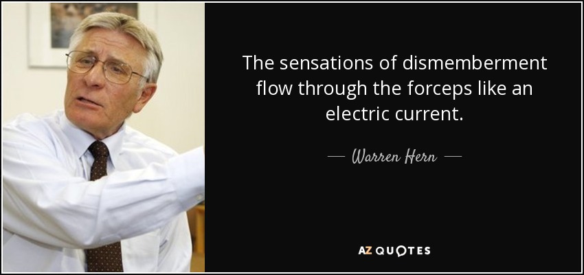 The sensations of dismemberment flow through the forceps like an electric current. - Warren Hern