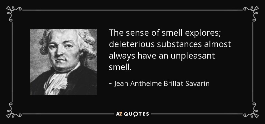 The sense of smell explores; deleterious substances almost always have an unpleasant smell. - Jean Anthelme Brillat-Savarin