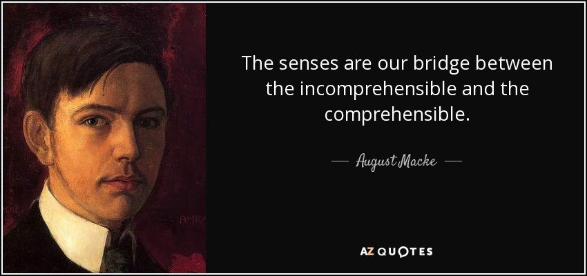 The senses are our bridge between the incomprehensible and the comprehensible. - August Macke