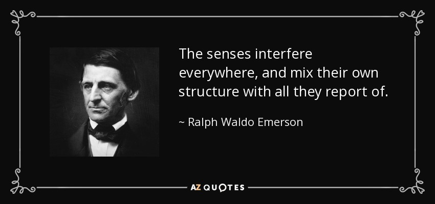 The senses interfere everywhere, and mix their own structure with all they report of. - Ralph Waldo Emerson
